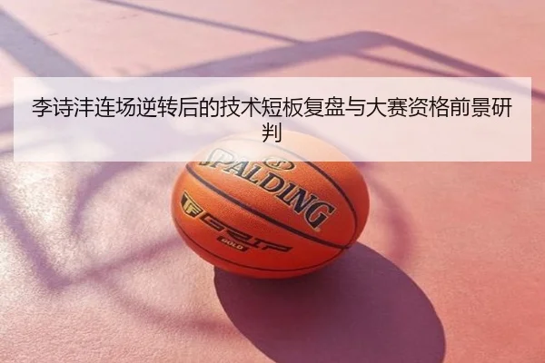 李诗沣连场逆转后的技术短板复盘与大赛资格前景研判
